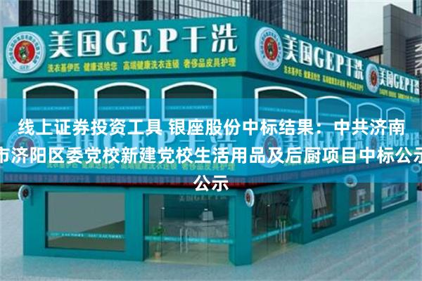线上证券投资工具 银座股份中标结果：中共济南市济阳区委党校新建党校生活用品及后厨项目中标公示