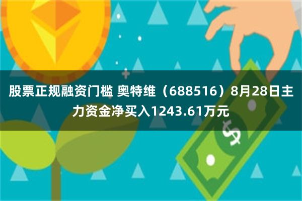 股票正规融资门槛 奥特维（688516）8月28日主力资金净买入1243.61万元