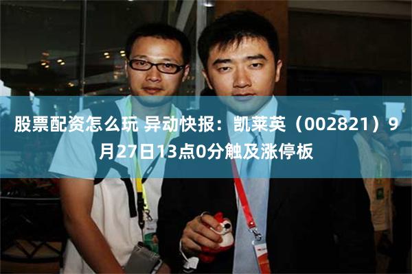 股票配资怎么玩 异动快报：凯莱英（002821）9月27日13点0分触及涨停板