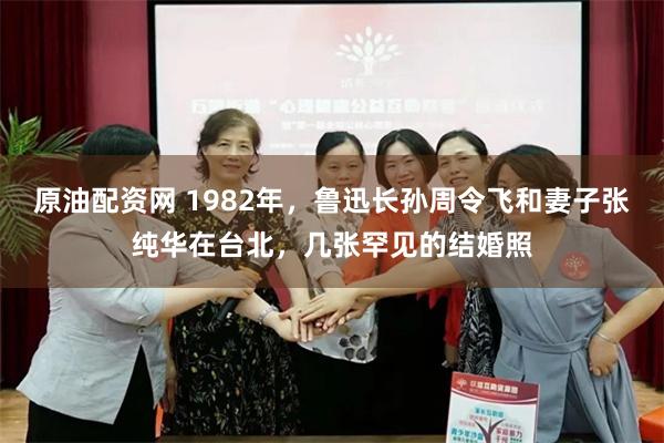 原油配资网 1982年，鲁迅长孙周令飞和妻子张纯华在台北，几张罕见的结婚照