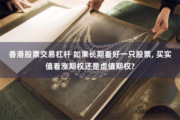 香港股票交易杠杆 如果长期看好一只股票, 买实值看涨期权还是虚值期权?
