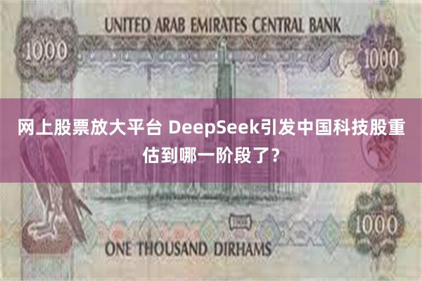 网上股票放大平台 DeepSeek引发中国科技股重估到哪一阶段了？