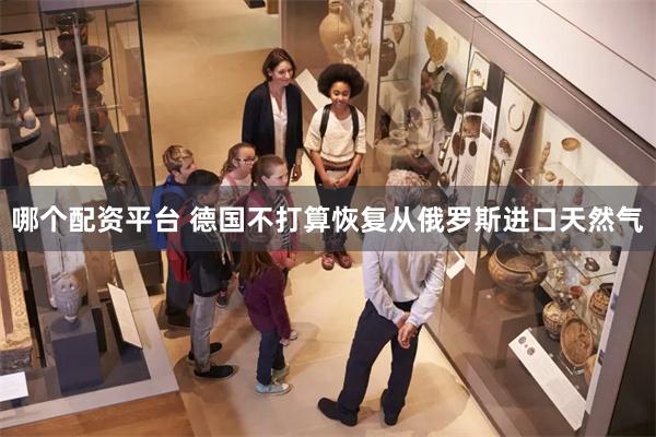 哪个配资平台 德国不打算恢复从俄罗斯进口天然气