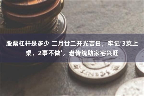 股票杠杆是多少 二月廿二开光吉日，牢记‘3菜上桌，2事不做’，老传统助家宅兴旺