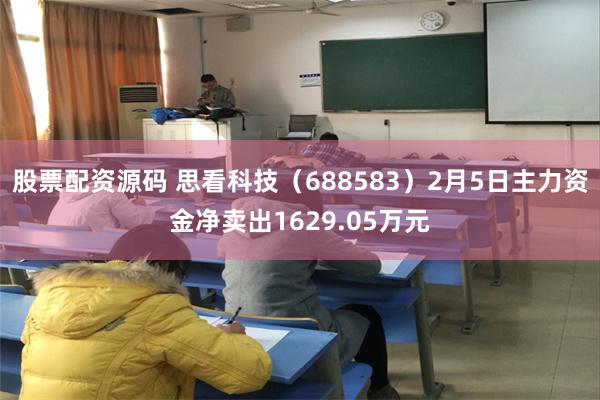 股票配资源码 思看科技（688583）2月5日主力资金净卖出1629.05万元