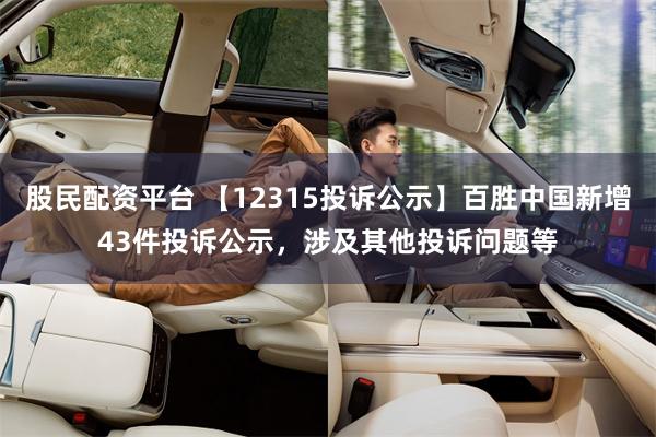 股民配资平台 【12315投诉公示】百胜中国新增43件投诉公示，涉及其他投诉问题等