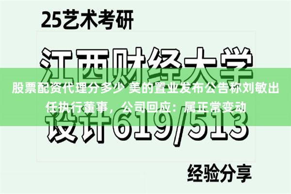 股票配资代理分多少 美的置业发布公告称刘敏出任执行董事，公司回应：属正常变动