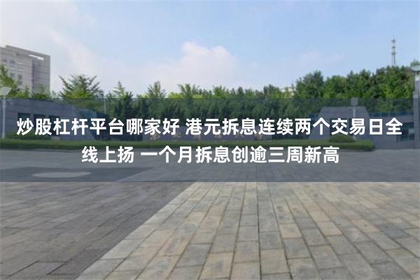 炒股杠杆平台哪家好 港元拆息连续两个交易日全线上扬 一个月拆息创逾三周新高