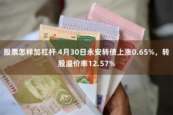 股票怎样加杠杆 4月30日永安转债上涨0.65%，转股溢价率12.57%