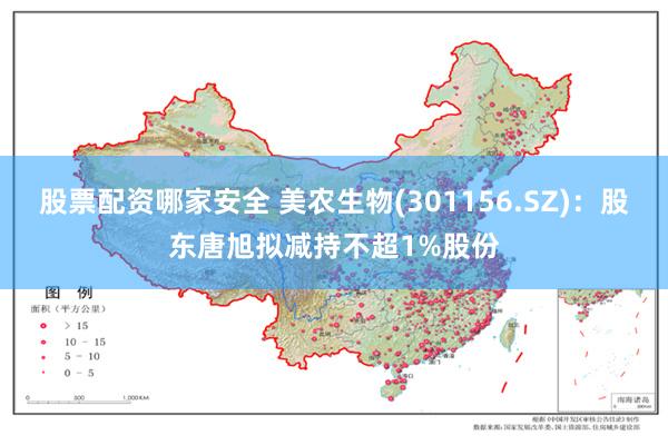 股票配资哪家安全 美农生物(301156.SZ)：股东唐旭拟减持不超1%股份