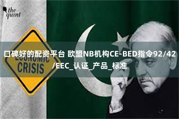 口碑好的配资平台 欧盟NB机构CE-BED指令92/42/EEC_认证_产品_标准