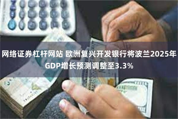 网络证券杠杆网站 欧洲复兴开发银行将波兰2025年GDP增长预测调整至3.3%