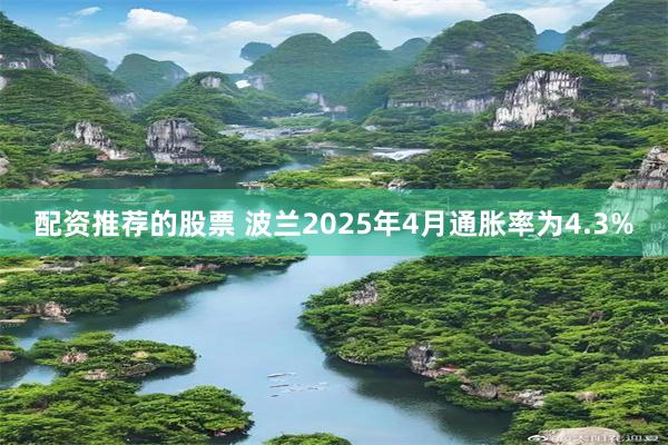 配资推荐的股票 波兰2025年4月通胀率为4.3%