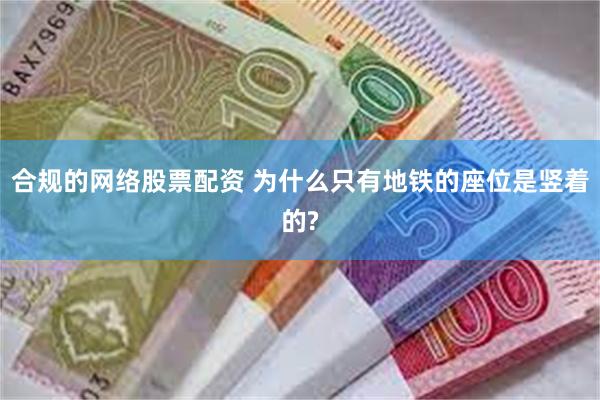 合规的网络股票配资 为什么只有地铁的座位是竖着的?