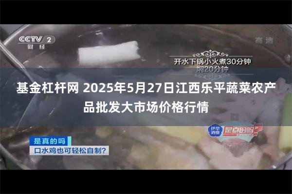 基金杠杆网 2025年5月27日江西乐平蔬菜农产品批发大市场价格行情