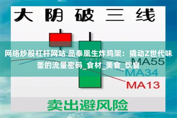 网络炒股杠杆网站 品奉凰生炸鸡架：撬动Z世代味蕾的流量密码_食材_美食_饮食