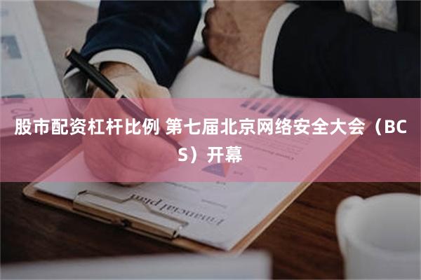 股市配资杠杆比例 第七届北京网络安全大会（BCS）开幕