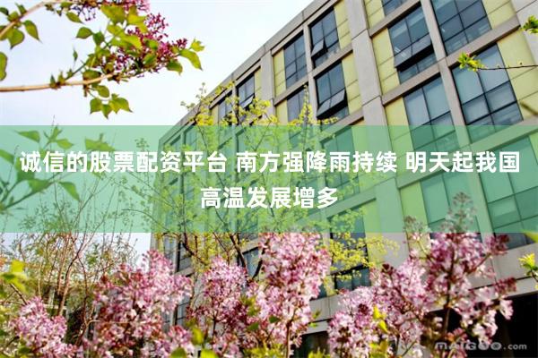 诚信的股票配资平台 南方强降雨持续 明天起我国高温发展增多