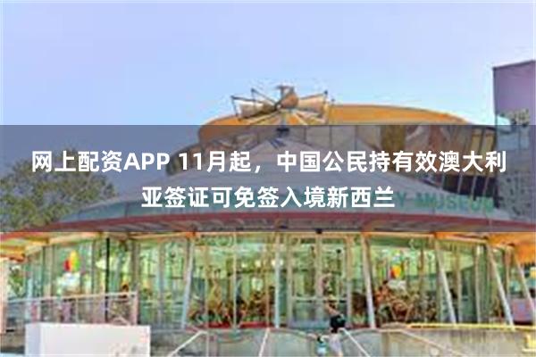 网上配资APP 11月起，中国公民持有效澳大利亚签证可免签入境新西兰