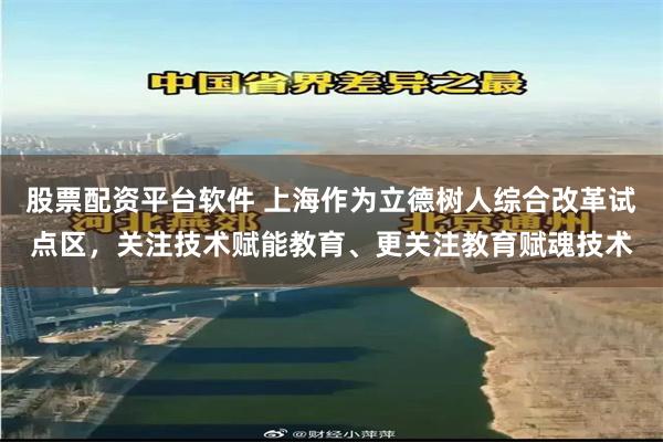 股票配资平台软件 上海作为立德树人综合改革试点区，关注技术赋能教育、更关注教育赋魂技术