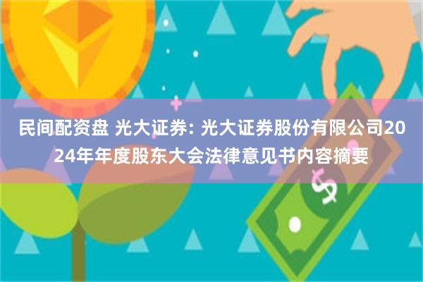 民间配资盘 光大证券: 光大证券股份有限公司2024年年度股东大会法律意见书内容摘要