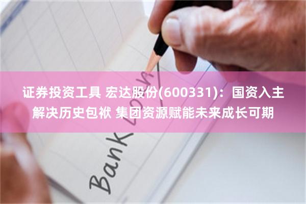 证券投资工具 宏达股份(600331)：国资入主解决历史包袱 集团资源赋能未来成长可期
