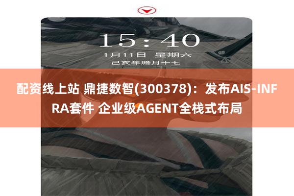 配资线上站 鼎捷数智(300378)：发布AIS-INFRA套件 企业级AGENT全栈式布局