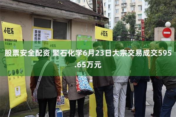 股票安全配资 聚石化学6月23日大宗交易成交595.65万元